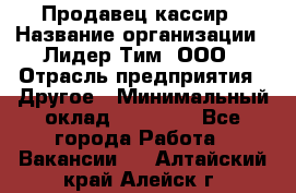 Продавец-кассир › Название организации ­ Лидер Тим, ООО › Отрасль предприятия ­ Другое › Минимальный оклад ­ 31 500 - Все города Работа » Вакансии   . Алтайский край,Алейск г.